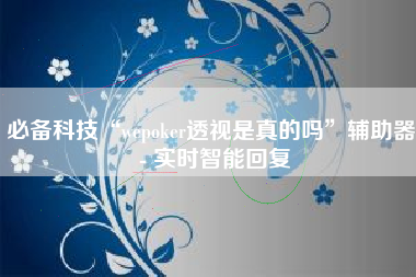 必备科技“wepoker透视是真的吗”辅助器 - 实时智能回复