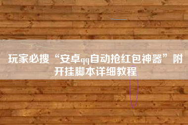 玩家必搜“安卓qq自动抢红包神器”附开挂脚本详细教程