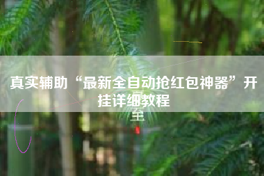 真实辅助“最新全自动抢红包神器”开挂详细教程