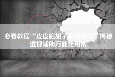 必看教程“皮皮跑胡子有规律吗”揭秘透视辅助万能挂用法
