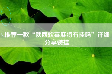 推荐一款“陕西欢喜麻将有挂吗”详细分享装挂