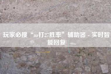 玩家必搜“aa打27胜率”辅助器 - 实时智能回复