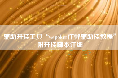 辅助开挂工具“wepoker作弊辅助挂教程”附开挂脚本详细