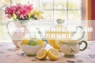 玩家必搜“微乐麻将有什么规律”揭秘透视辅助万能挂用法