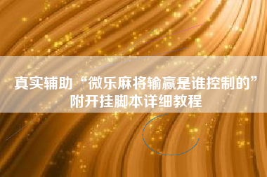 真实辅助“微乐麻将输赢是谁控制的”附开挂脚本详细教程