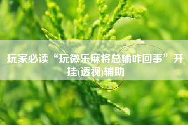 玩家必读“玩微乐麻将总输咋回事”开挂(透视)辅助