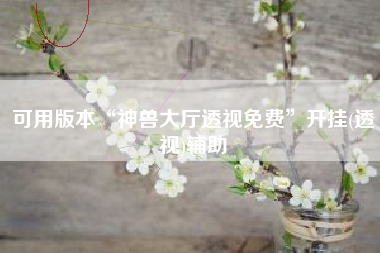 可用版本“神兽大厅透视免费”开挂(透视)辅助