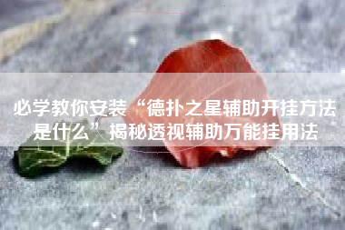 必学教你安装“德扑之星辅助开挂方法是什么”揭秘透视辅助万能挂用法