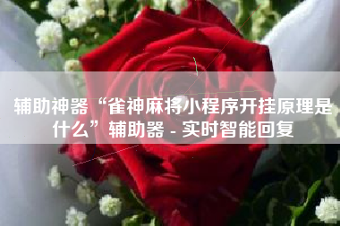 辅助神器“雀神麻将小程序开挂原理是什么”辅助器 - 实时智能回复