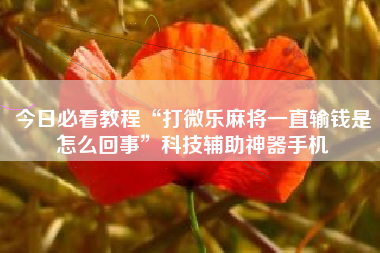 今日必看教程“打微乐麻将一直输钱是怎么回事”科技辅助神器手机