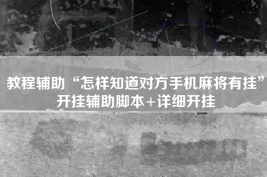 教程辅助“怎样知道对方手机麻将有挂”开挂辅助脚本+详细开挂
