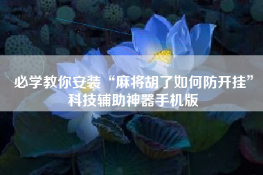 必学教你安装“麻将胡了如何防开挂”科技辅助神器手机版