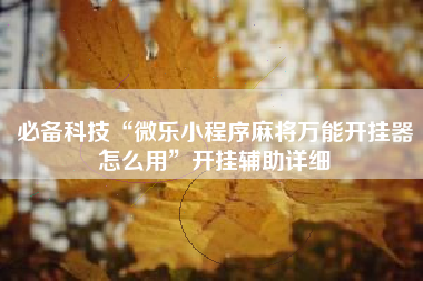 必备科技“微乐小程序麻将万能开挂器怎么用”开挂辅助详细