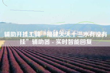 辅助开挂工具“福建天天十三水有没有挂”辅助器 - 实时智能回复