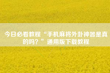 今日必看教程“手机麻将外卦神器是真的吗？”通用版下载教程