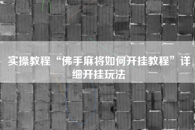 实操教程“佛手麻将如何开挂教程”详细开挂玩法