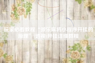 玩家必看教程“微乐麻将小程序开挂的原理”(透视)开挂详细教程