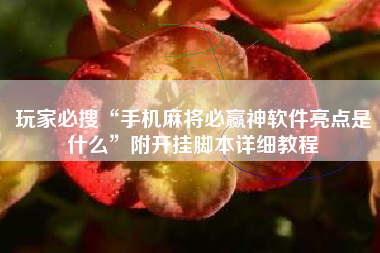 玩家必搜“手机麻将必赢神软件亮点是什么”附开挂脚本详细教程