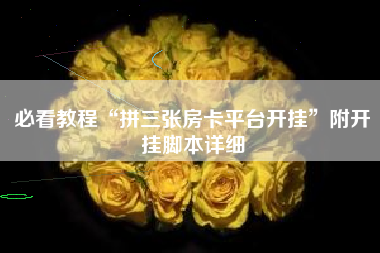 必看教程“拼三张房卡平台开挂”附开挂脚本详细