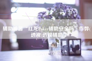 辅助神器“红龙Poker辅助安全吗”作弊(透视)透视辅助