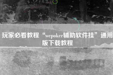 玩家必看教程“wepoker辅助软件挂”通用版下载教程
