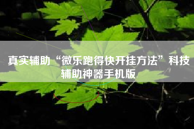 真实辅助“微乐跑得快开挂方法”科技辅助神器手机版