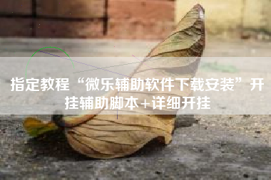 指定教程“微乐辅助软件下载安装”开挂辅助脚本+详细开挂