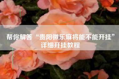 帮你解答“贵阳微乐麻将能不能开挂”详细开挂教程