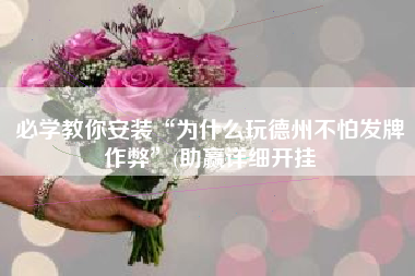 必学教你安装“为什么玩德州不怕发牌作弊”(助赢详细开挂