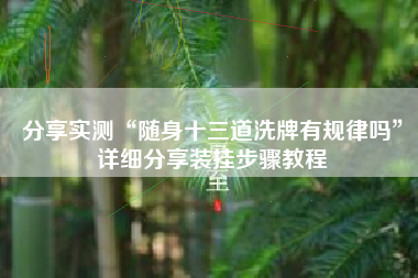 分享实测“随身十三道洗牌有规律吗”详细分享装挂步骤教程