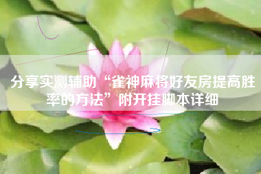 分享实测辅助“雀神麻将好友房提高胜率的方法”附开挂脚本详细