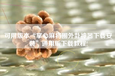 可用版本“掌心麻将圈外卦神器下载安装”通用版下载教程!