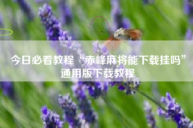 今日必看教程“赤峰麻将能下载挂吗”通用版下载教程