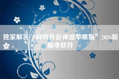 独家解答“麻将外卦神器苹果版”2026新版本软件