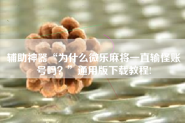 辅助神器“为什么微乐麻将一直输怪账号吗？”通用版下载教程!