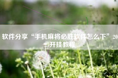 软件分享“手机麻将必胜软件怎么下”2025开挂教程