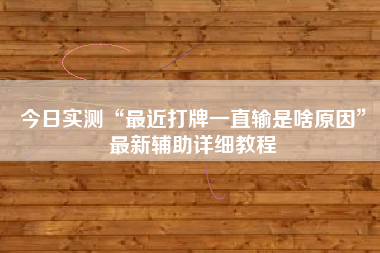 今日实测“最近打牌一直输是啥原因”最新辅助详细教程