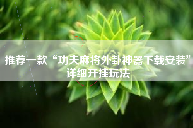 推荐一款“功夫麻将外卦神器下载安装”详细开挂玩法