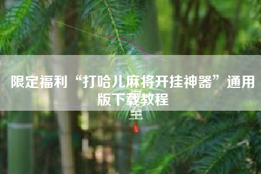 限定福利“打哈儿麻将开挂神器”通用版下载教程