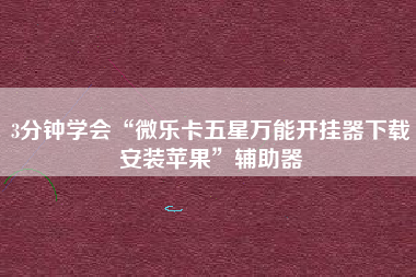 3分钟学会“微乐卡五星万能开挂器下载安装苹果”辅助器