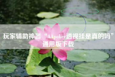玩家辅助神器“AApoker透视挂是真的吗”通用版下载