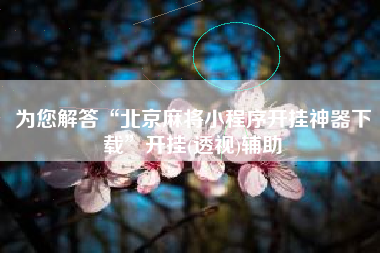 为您解答“北京麻将小程序开挂神器下载”开挂(透视)辅助