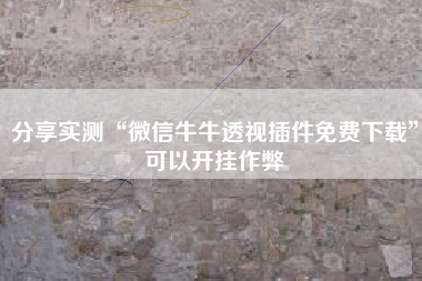 分享实测“微信牛牛透视插件免费下载”可以开挂作弊