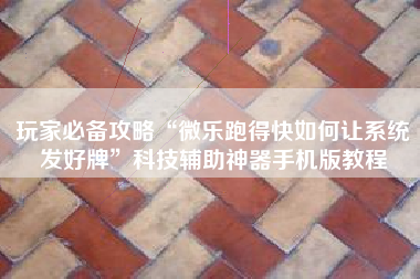 玩家必备攻略“微乐跑得快如何让系统发好牌”科技辅助神器手机版教程