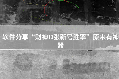 软件分享“财神13张新号胜率”原来有神器