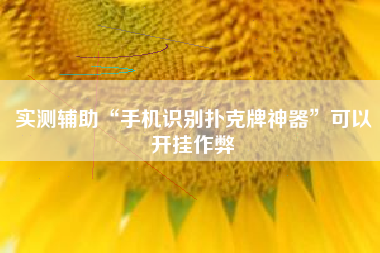 实测辅助“手机识别扑克牌神器”可以开挂作弊